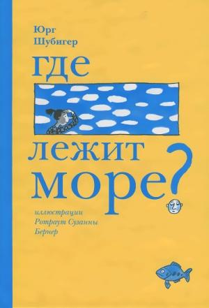 Обложка книги «Где лежит море?» — Юрг Шубигер
