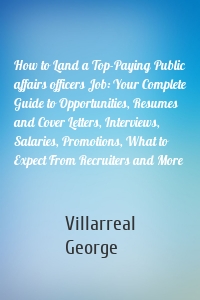 How to Land a Top-Paying Public affairs officers Job: Your Complete Guide to Opportunities, Resumes and Cover Letters, Interviews, Salaries, Promotions, What to Expect From Recruiters and More