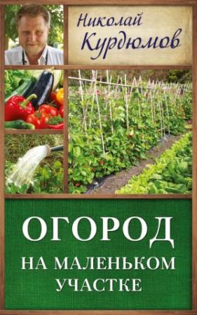 Обложка книги «Огород на маленьком участке» — Николай Курдюмов