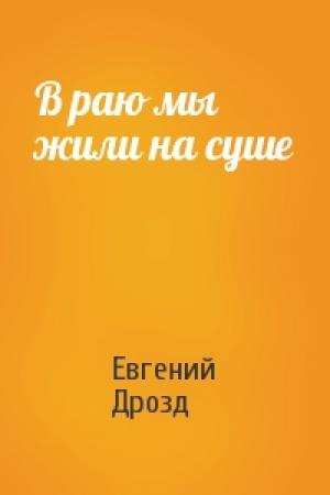 Обложка книги «В раю мы жили на суше» — Евгений Дрозд