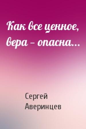 Обложка книги «Как все ценное, вера — опасна...» — Сергей Аверинцев