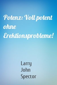 Potenz: Voll potent ohne Erektionsprobleme!