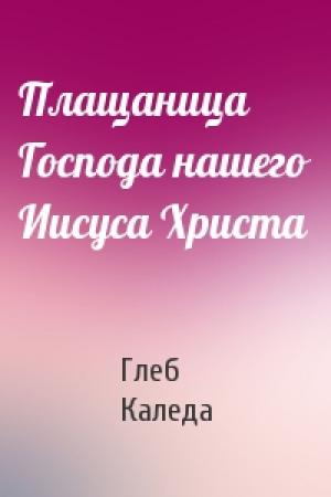 Обложка книги «Плащаница Господа нашего Иисуса Христа» — Глеб Каледа
