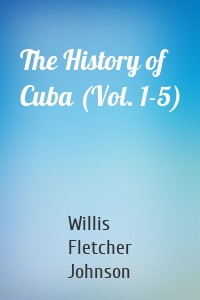 The History of Cuba (Vol. 1-5)