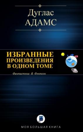 Обложка книги «ИЗБРАННЫЕ ПРОИЗВЕДЕНИЯ В ОДНОМ ТОМЕ» — Дуглас Адамс