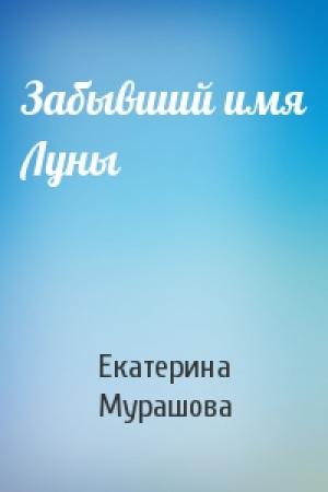 Обложка книги «Забывший имя Луны» — Екатерина Мурашова