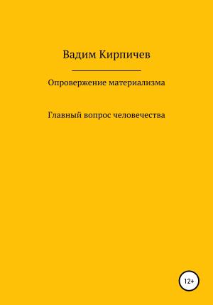 Обложка книги «Опровержение материализма. Главный вопрос человечества» — Вадим Кирпичев
