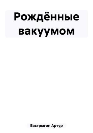 Обложка книги «Рождённые вакуумом» — Артур Бастрыгин