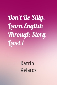 Don`t Be Silly. Learn English Through Story – Level 1