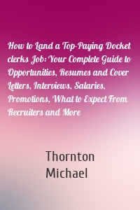 How to Land a Top-Paying Docket clerks Job: Your Complete Guide to Opportunities, Resumes and Cover Letters, Interviews, Salaries, Promotions, What to Expect From Recruiters and More