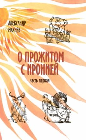 Обложка книги «О прожитом с иронией. Часть I» — Александр Махнёв