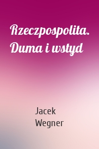 Rzeczpospolita. Duma i wstyd