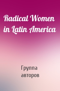 Radical Women in Latin America