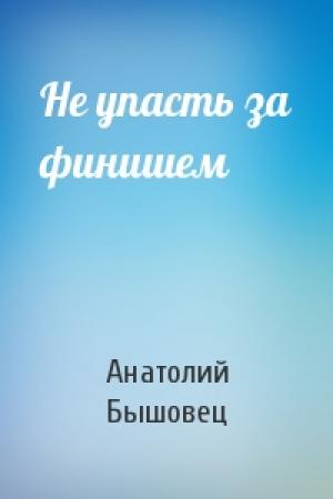 Обложка книги «Не упасть за финишем» — Анатолий Бышовец