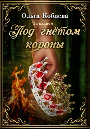 Обложка книги «Под гнётом короны: за кадром» — Ольга Кобцева