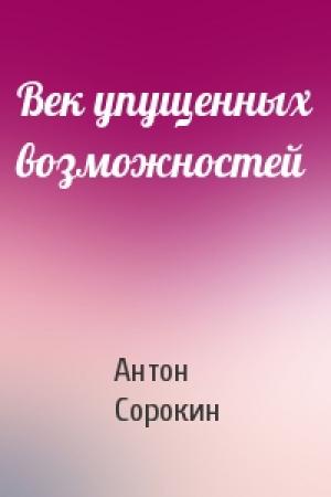 Обложка книги «Век упущенных возможностей» — Антон Сорокин