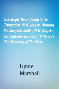 Hot Single Docs: Giving In To Temptation: NYC Angels: Making the Surgeon Smile / NYC Angels: An Explosive Reunion / St Piran's: The Wedding of The Year