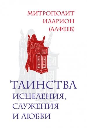Обложка книги «Таинства исцеления, служения и любви» — Иларион Алфеев
