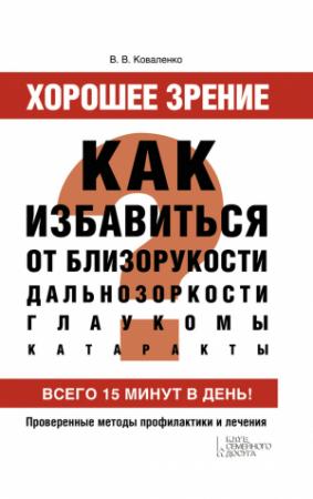 Обложка книги «Хорошее зрение. Как избавиться от близорукости, дальнозоркости, глаукомы, катаракты» — Валентина Коваленко