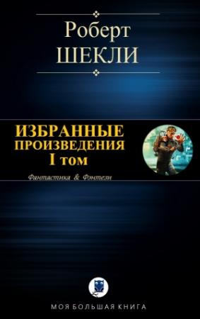 Обложка книги «ИЗБРАННЫЕ ПРОИЗВЕДЕНИЯ. I том» — Роберт Шекли