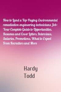 How to Land a Top-Paying Environmental remediation engineering technicians Job: Your Complete Guide to Opportunities, Resumes and Cover Letters, Interviews, Salaries, Promotions, What to Expect From Recruiters and More