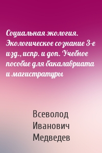 Социальная экология. Экологическое сознание 3-е изд., испр. и доп. Учебное пособие для бакалавриата и магистратуры