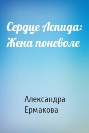 Обложка книги «Сердце Аспида: Жена поневоле» — Александра Ермакова