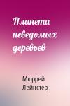 Мюррей Лейнстер - Планета неведомых деревьев