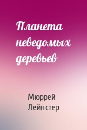Обложка книги «Планета неведомых деревьев» — Мюррей Лейнстер