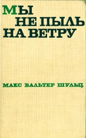 Обложка книги «Мы не пыль на ветру» — Макс Шульц