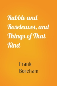 Rubble and Roseleaves, and Things of That Kind