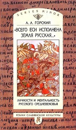 Обложка книги ««Всего еси исполнена земля Русская...» Личности и ментальность русского средневековья» — Антон Горский