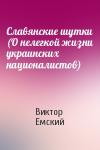 Виктор Емский - Славянские шутки (О нелегкой жизни украинских националистов)