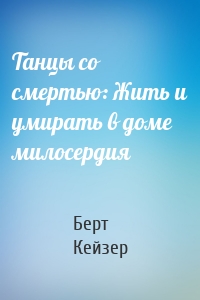 Танцы со смертью: Жить и умирать в доме милосердия