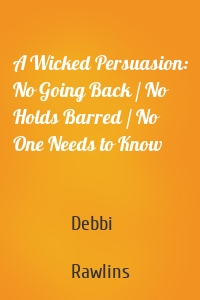 A Wicked Persuasion: No Going Back / No Holds Barred / No One Needs to Know