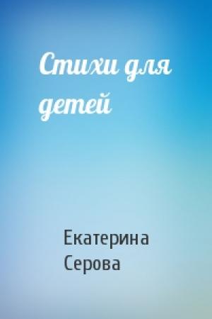 Обложка книги «Стихи для детей» — Екатерина Серова