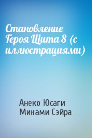 Обложка книги «Становление Героя Щита 8 (с иллюстрациями)» — Анеко Юсаги, Минами Сэйра