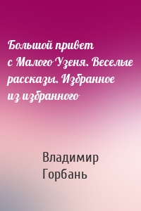 Большой привет с Малого Узеня. Веселые рассказы. Избранное из избранного