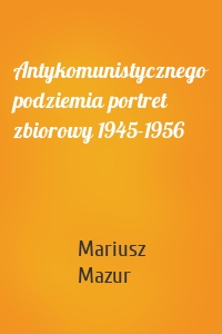 Antykomunistycznego podziemia portret zbiorowy 1945-1956