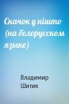 Владимир Николаевич Шитик - Скачок у нiшто (на белорусском языке)