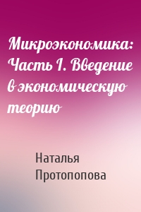 Микроэкономика: Часть I. Введение в экономическую теорию