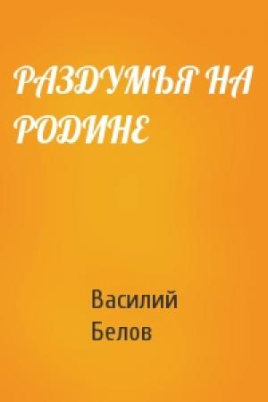 Обложка книги «РАЗДУМЬЯ НА РОДИНЕ» — Василий Иванович Белов