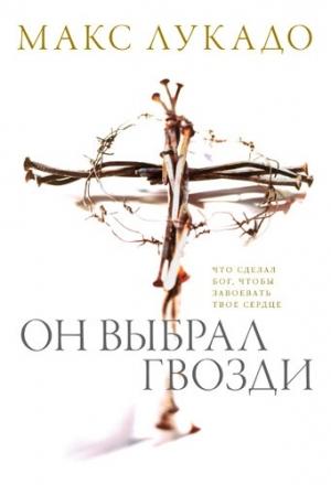 Обложка книги «Он выбрал гвозди» — Макс Лукадо
