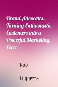 Brand Advocates. Turning Enthusiastic Customers into a Powerful Marketing Force