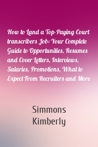 How to Land a Top-Paying Court transcribers Job: Your Complete Guide to Opportunities, Resumes and Cover Letters, Interviews, Salaries, Promotions, What to Expect From Recruiters and More