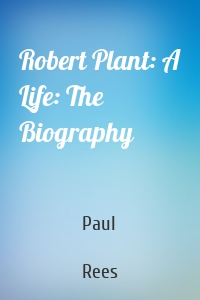 Robert Plant: A Life: The Biography