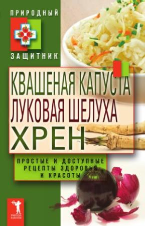 Обложка книги «Квашеная капуста, луковая шелуха, хрен. Простые и доступные рецепты здоровья и красоты» — Юлия Николаева