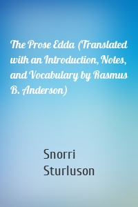 The Prose Edda (Translated with an Introduction, Notes, and Vocabulary by Rasmus B. Anderson)