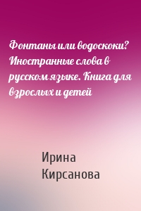 Фонтаны или водоскоки? Иностранные слова в русском языке. Книга для взрослых и детей