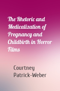 The Rhetoric and Medicalization of Pregnancy and Childbirth in Horror Films